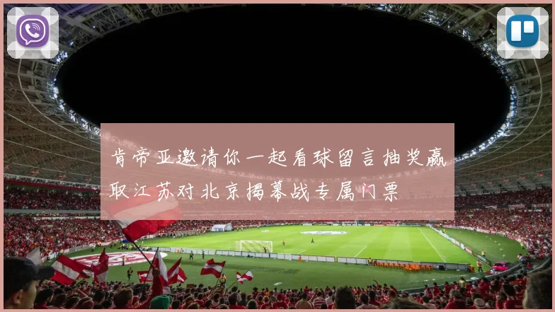 肯帝亚邀请你一起看球留言抽奖赢取江苏对北京揭幕战专属门票