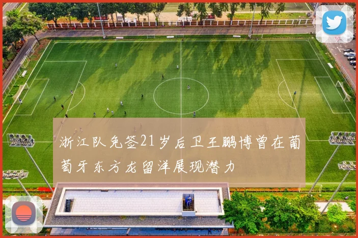 浙江队免签21岁后卫王鹏博曾在葡萄牙东方龙留洋展现潜力