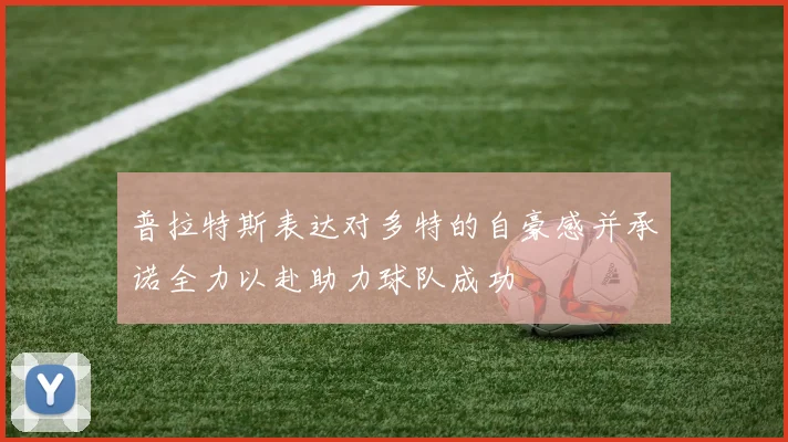 普拉特斯表达对多特的自豪感并承诺全力以赴助力球队成功