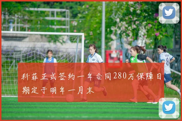 科菲正式签约一年合同280万保障日期定于明年一月末