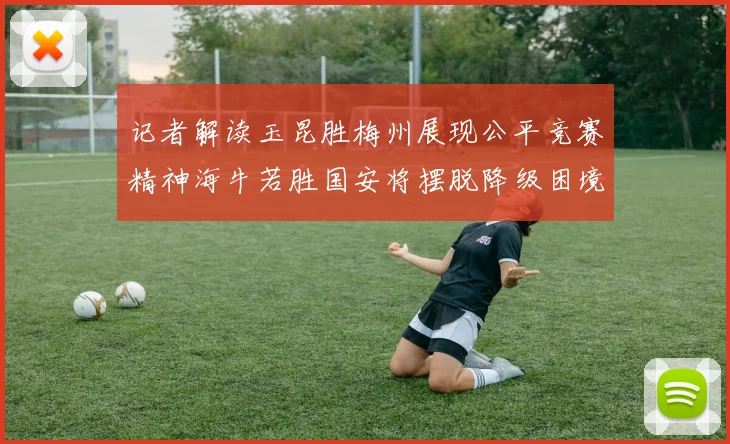 记者解读玉昆胜梅州展现公平竞赛精神海牛若胜国安将摆脱降级困境