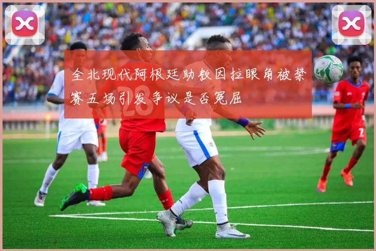 全北现代阿根廷助教因拉眼角被禁赛五场引发争议是否冤屈