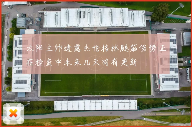 太阳主帅透露杰伦格林腿筋伤势正在检查中未来几天将有更新