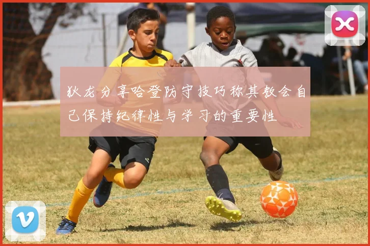 狄龙分享哈登防守技巧称其教会自己保持纪律性与学习的重要性