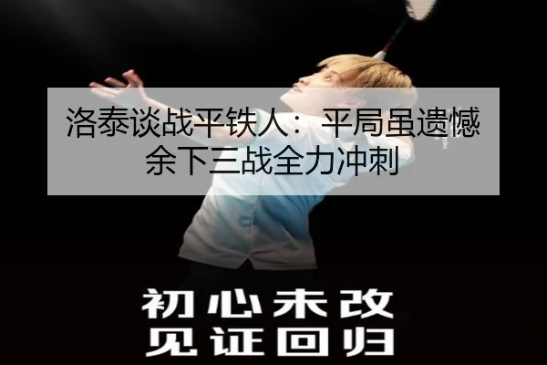 洛泰谈战平铁人：平局虽遗憾 余下三战全力冲刺